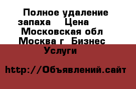 Полное удаление запаха. › Цена ­ 10 - Московская обл., Москва г. Бизнес » Услуги   